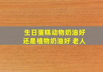 生日蛋糕动物奶油好还是植物奶油好 老人